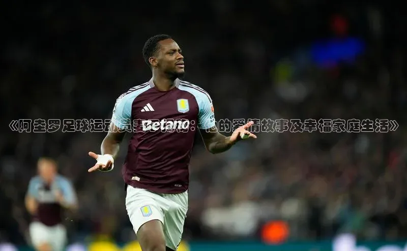 欧陆娱乐app下载安装小度商城《阿圭罗足球运动员妻子揭秘：他的爱情故事及幸福家庭生活》