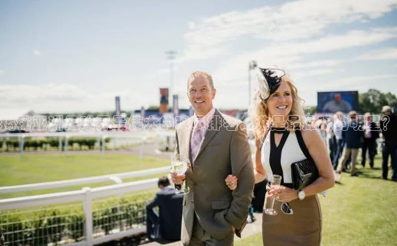 欧陆注册平台登录入口极氪智能科技揭秘亚洲足球界最伟大的球员排名，谁是最耀眼的明星？