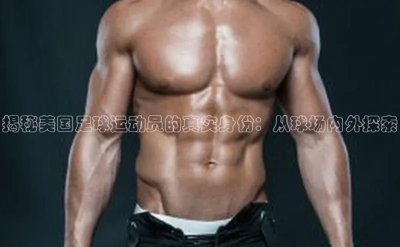 欧陆娱乐登录入口注册慧博云通揭秘美国足球运动员的真实身份：从球场内外探索