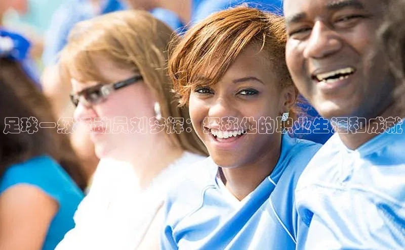 欧陆注册APP官方下载字节跳动足球一级运动员刘梦辉：探秘他的职业生涯和成就