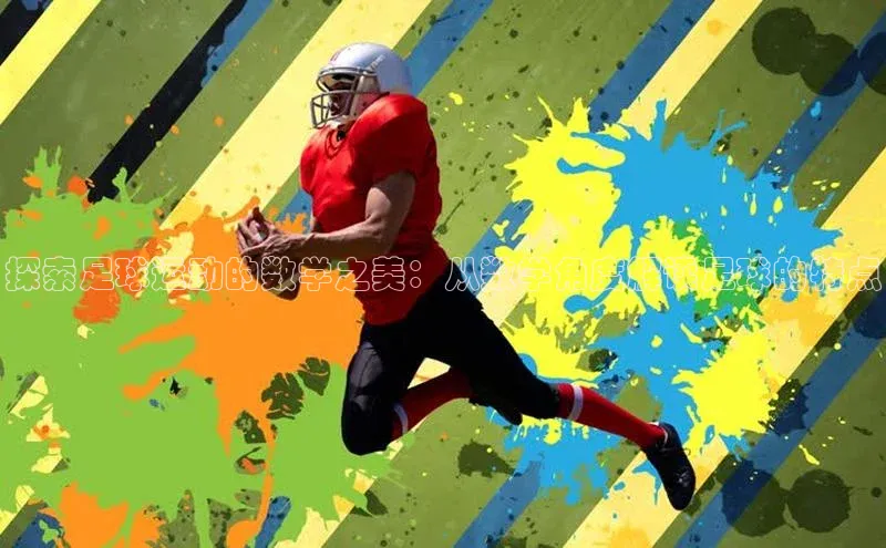 欧陆注册登录入口2024赛富乐斯探索足球运动的数学之美：从数学角度解读足球的特点