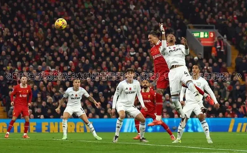 欧陆平台网站诸葛科技《足球运动员接受手术时是否需要全身麻醉？专家解析必知事项！》