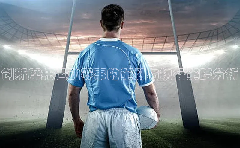 欧陆注册APP官方下载百度手机输入法创新摩托运动赛事的策划与执行策略分析