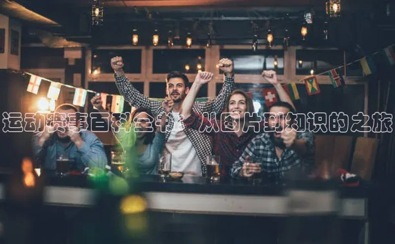 欧陆注册APP官方下载雷柏科技运动赛事百科全书：从图片到知识的之旅