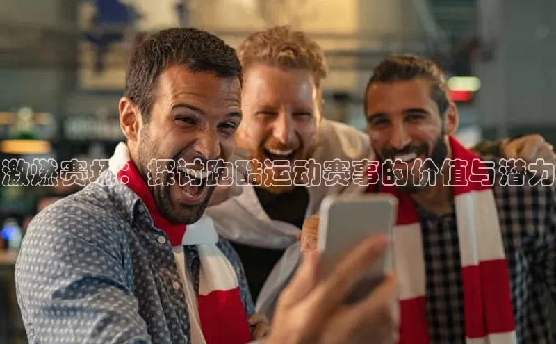 欧陆娱乐app下载梯哥哥科技激燃赛场：探讨跑酷运动赛事的价值与潜力