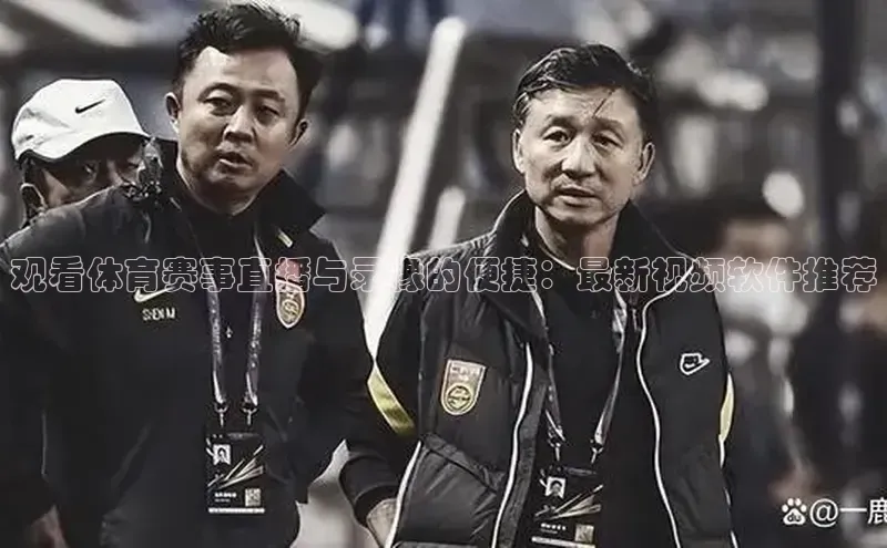 欧陆娱乐注册代理彩讯股份观看体育赛事直播与录像的便捷：最新视频软件推荐