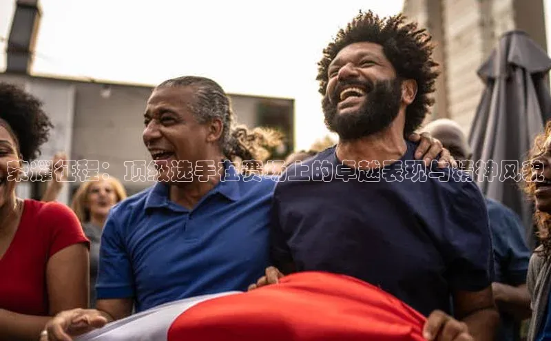 欧陆在线登录颐驰 06荣耀征程：顶级选手在赛场上的卓越表现与精神风貌