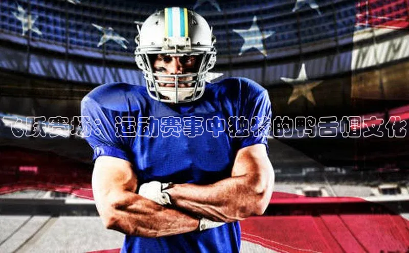 飞跃赛场：运动赛事中独特的鸭舌帽文化