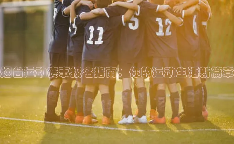 烟台运动赛事报名指南：你的运动生活新篇章