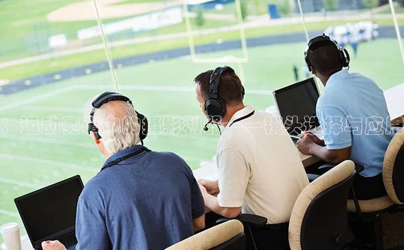 ：运动赛事中的摄影利器——镜头选择与应用