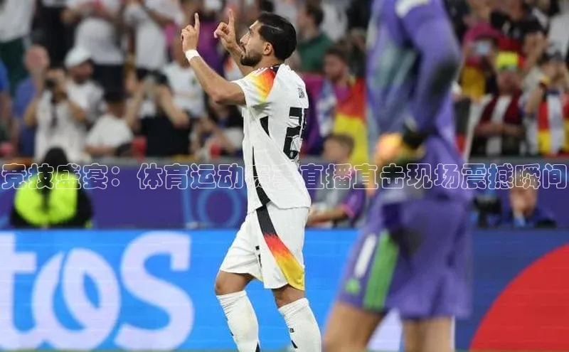 竞技盛宴：体育运动赛事直播直击现场震撼瞬间