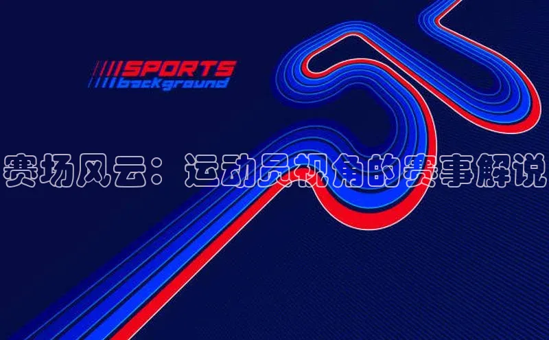 赛场风云：运动员视角的赛事解说