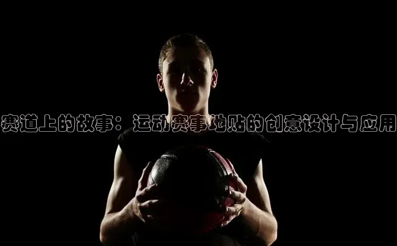 赛道上的故事：运动赛事地贴的创意设计与应用