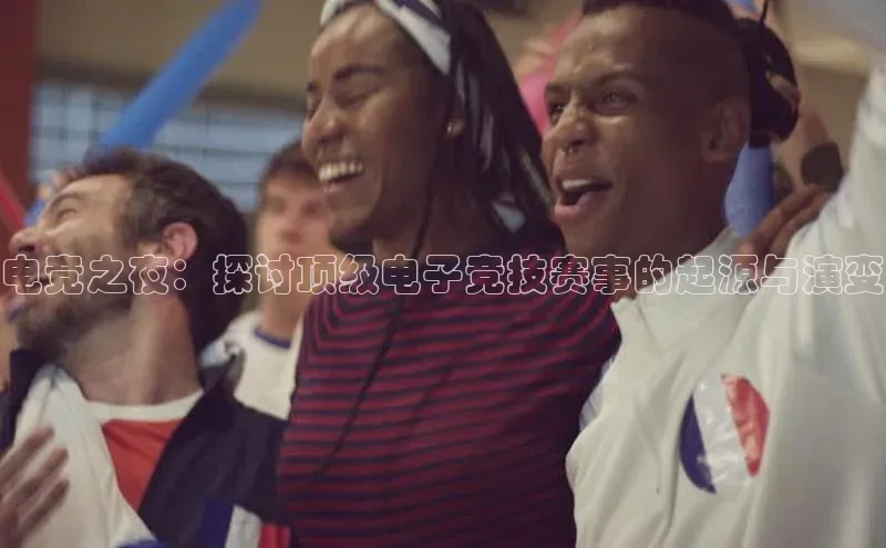 电竞之夜：探讨顶级电子竞技赛事的起源与演变