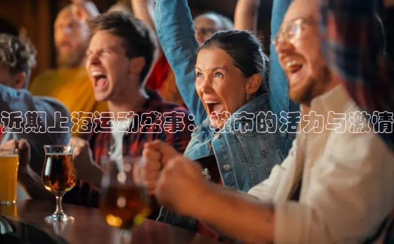 近期上海运动盛事：城市的活力与激情