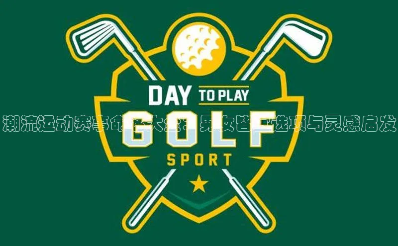 潮流运动赛事命名大全：男女皆宜选项与灵感启发