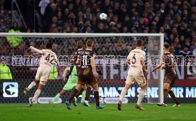 ：运动赛事的细节描述与精彩瞬间捕捉