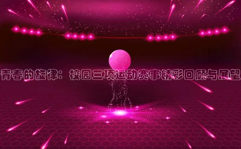 青春的旋律：校园三项运动赛事精彩回顾与展望