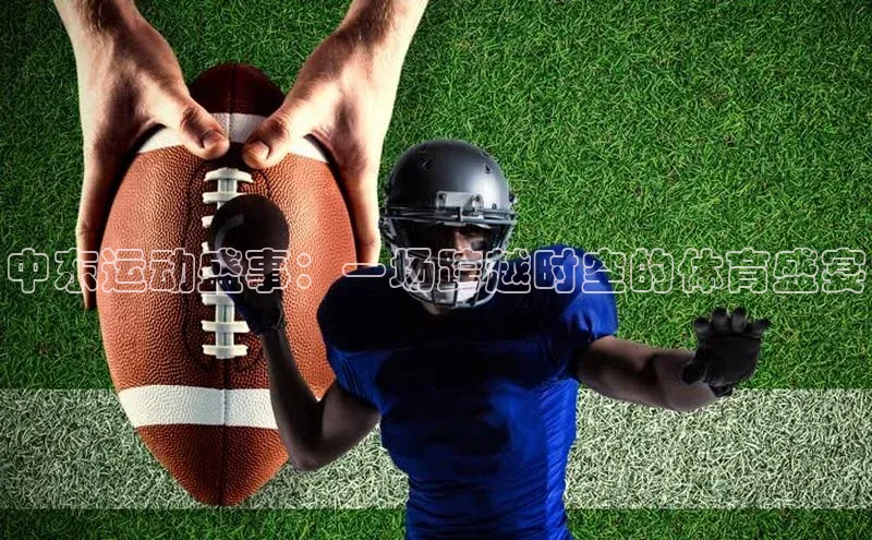 中东运动盛事：一场跨越时空的体育盛宴