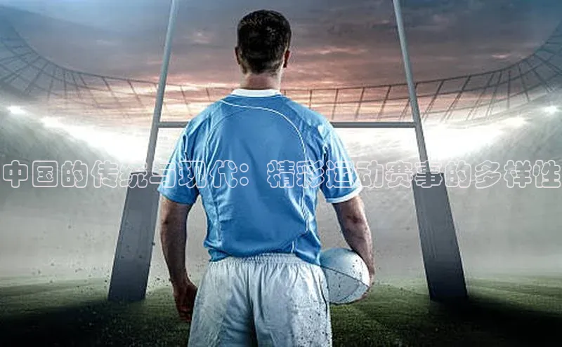 中国的传统与现代：精彩运动赛事的多样性
