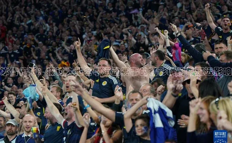 冰雪传奇：探讨大型冬季运动赛事的精彩瞬间与深远影响