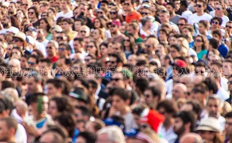 运动赛事的公众号排版指南：打造引人入胜的体验