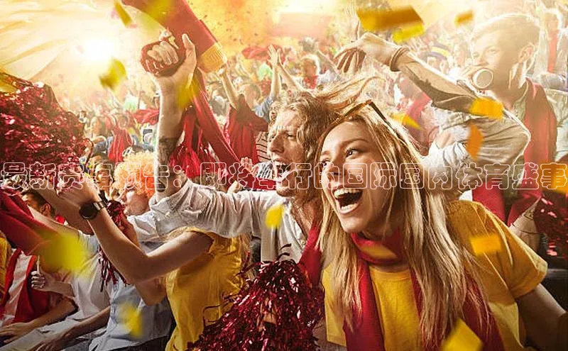 最新赛事预告：即将举行的国际国内体育盛事