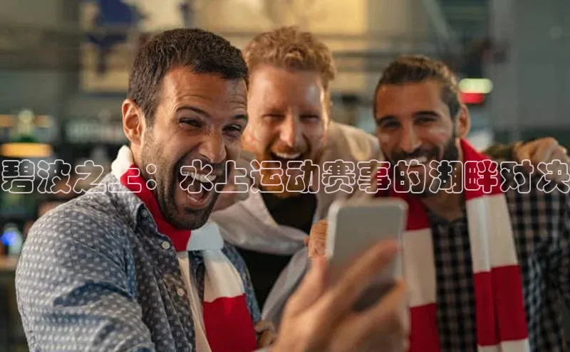 碧波之上：水上运动赛事的湖畔对决