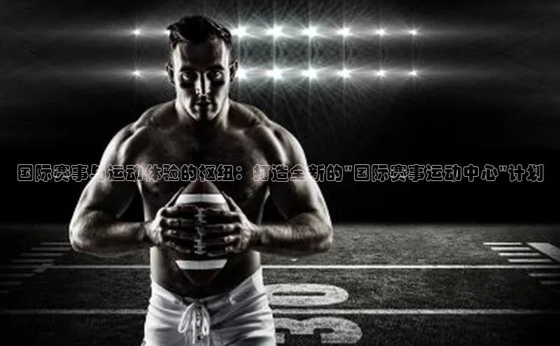 国际赛事与运动体验的枢纽：打造全新的\