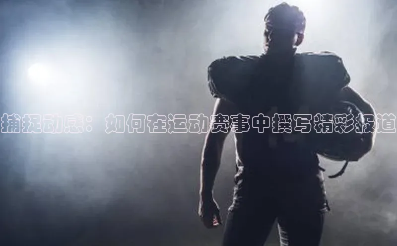 捕捉动感：如何在运动赛事中撰写精彩报道