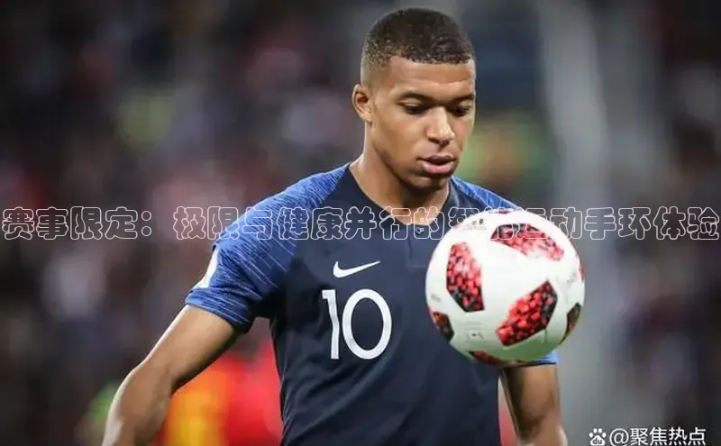 赛事限定：极限与健康并行的智能运动手环体验