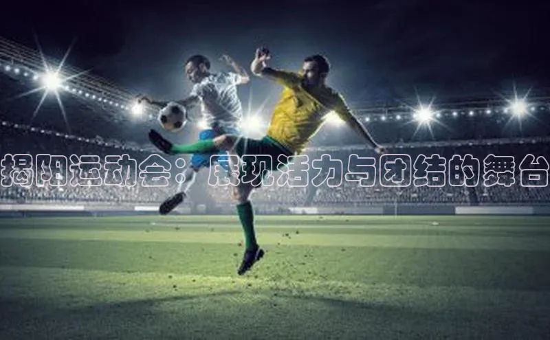 揭阳运动会：展现活力与团结的舞台